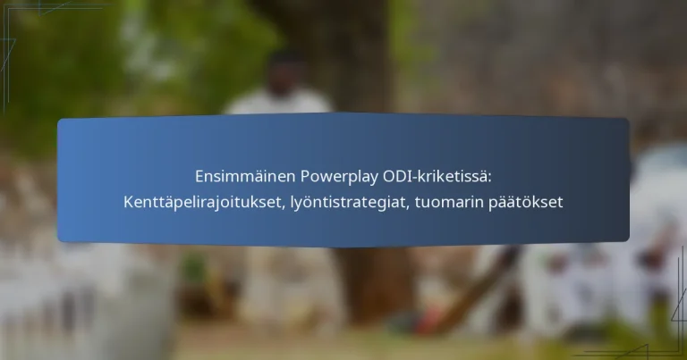 Ensimmäinen Powerplay ODI-kriketissä: Kenttäpelirajoitukset, lyöntistrategiat, tuomarin päätökset