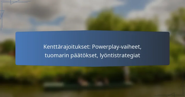 Kenttärajoitukset: Powerplay-vaiheet, tuomarin päätökset, lyöntistrategiat