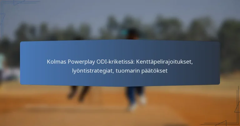 Kolmas Powerplay ODI-kriketissä: Kenttäpelirajoitukset, lyöntistrategiat, tuomarin päätökset