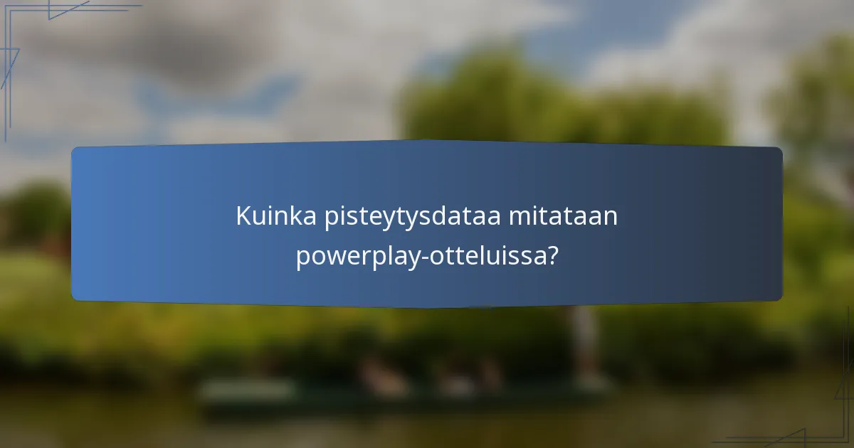 Kuinka pisteytysdataa mitataan powerplay-otteluissa?