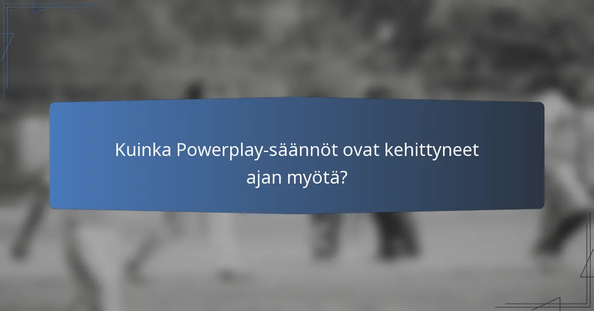 Kuinka Powerplay-säännöt ovat kehittyneet ajan myötä?