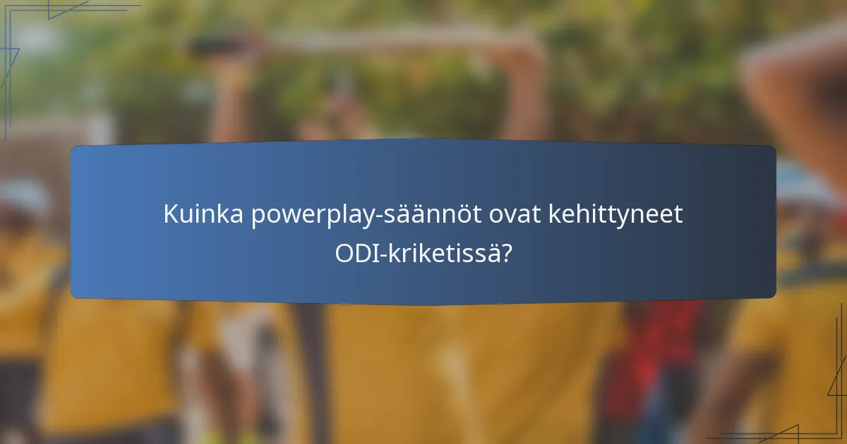 Kuinka powerplay-säännöt ovat kehittyneet ODI-kriketissä?
