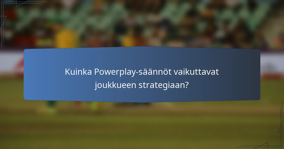 Kuinka Powerplay-säännöt vaikuttavat joukkueen strategiaan?