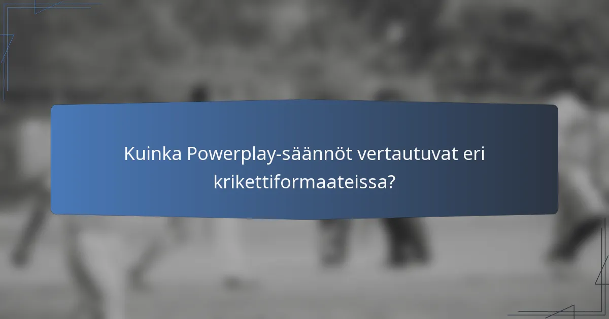 Kuinka Powerplay-säännöt vertautuvat eri krikettiformaateissa?