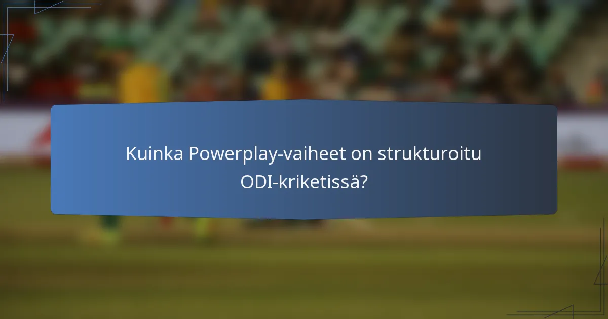Kuinka Powerplay-vaiheet on strukturoitu ODI-kriketissä?