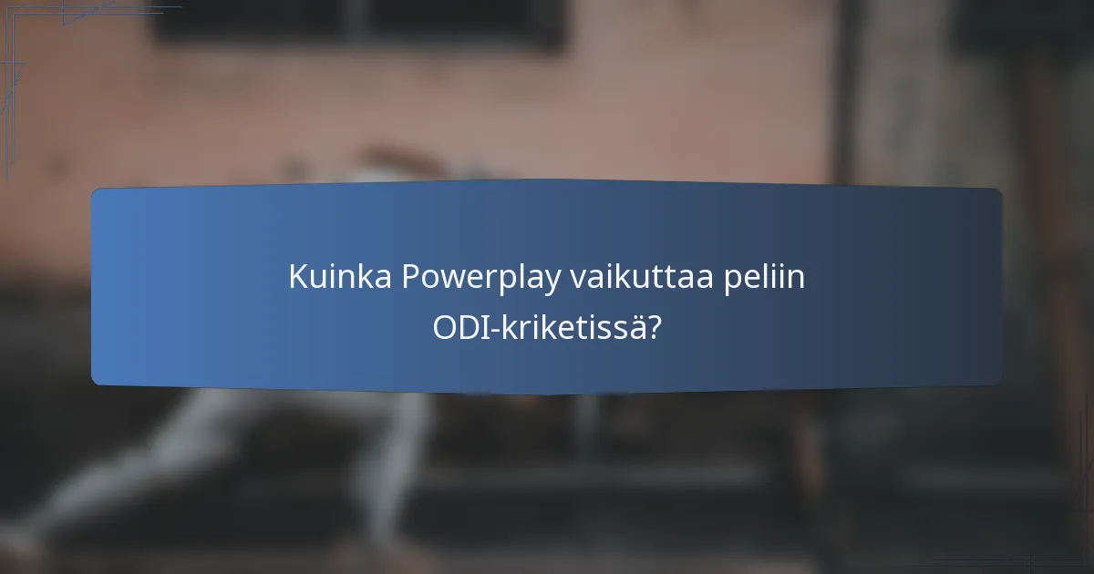 Kuinka Powerplay vaikuttaa peliin ODI-kriketissä?
