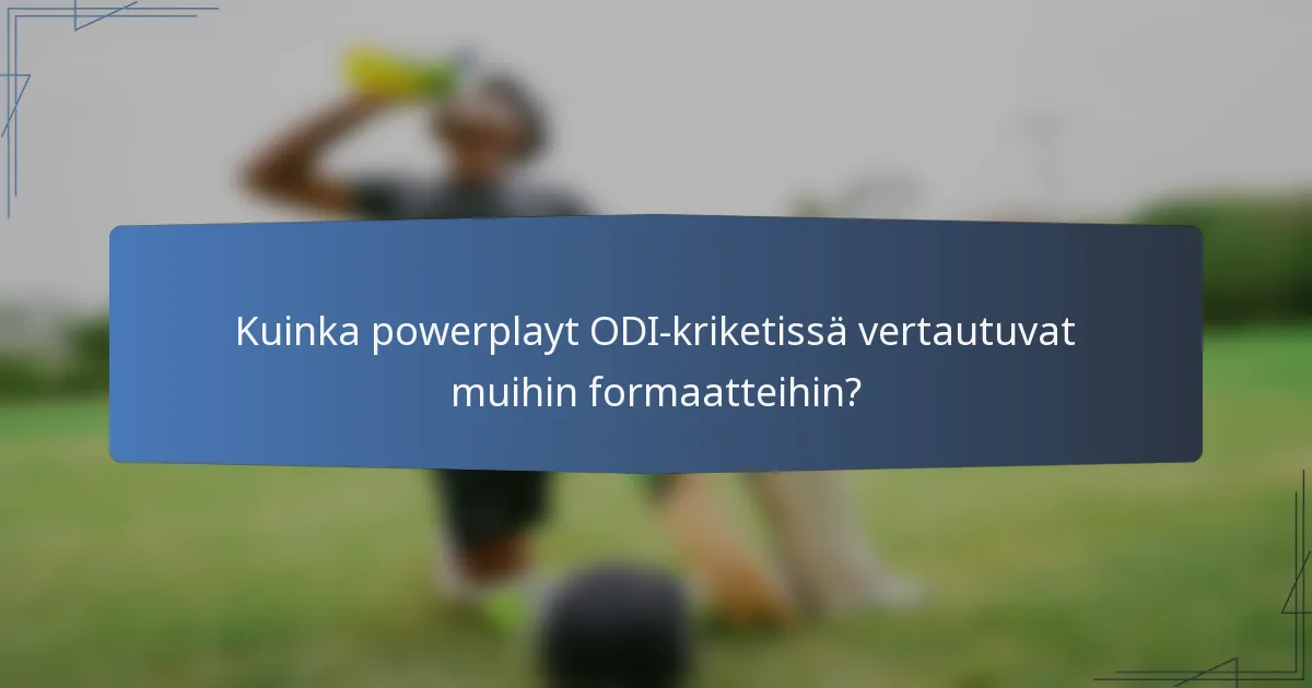 Kuinka powerplayt ODI-kriketissä vertautuvat muihin formaatteihin?