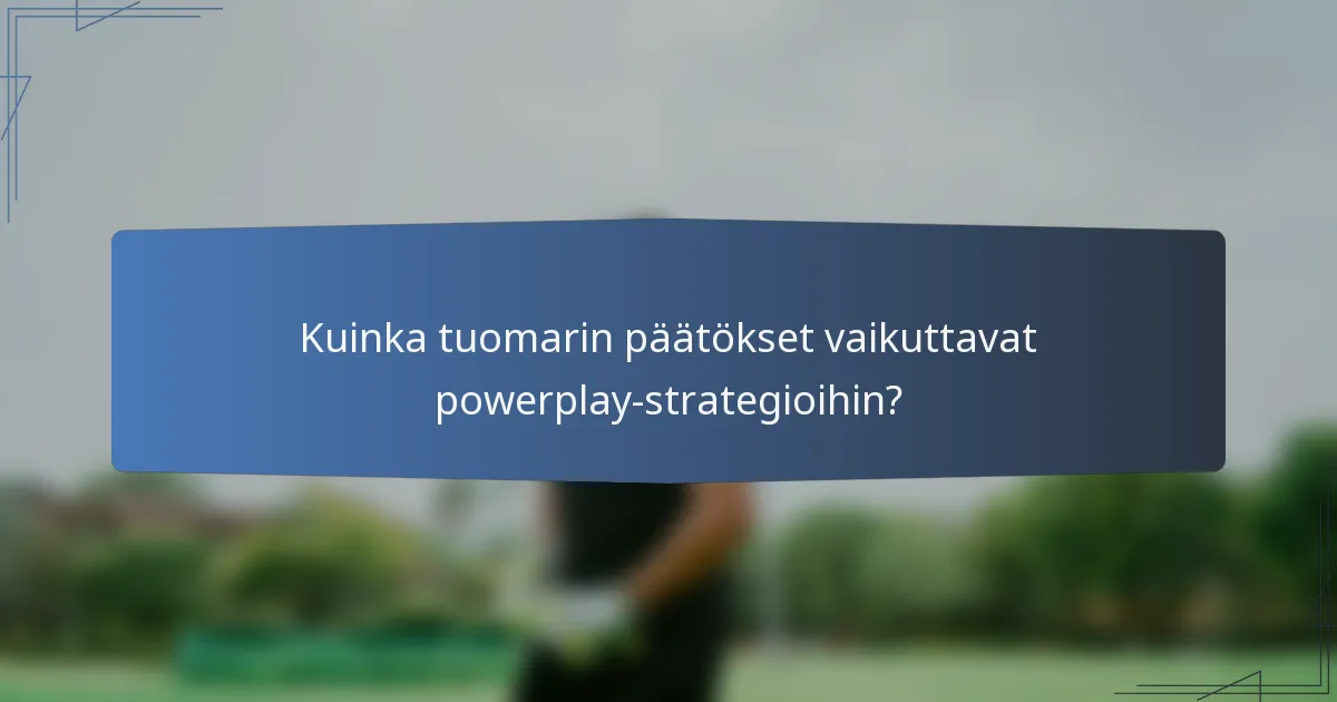 Kuinka tuomarin päätökset vaikuttavat powerplay-strategioihin?
