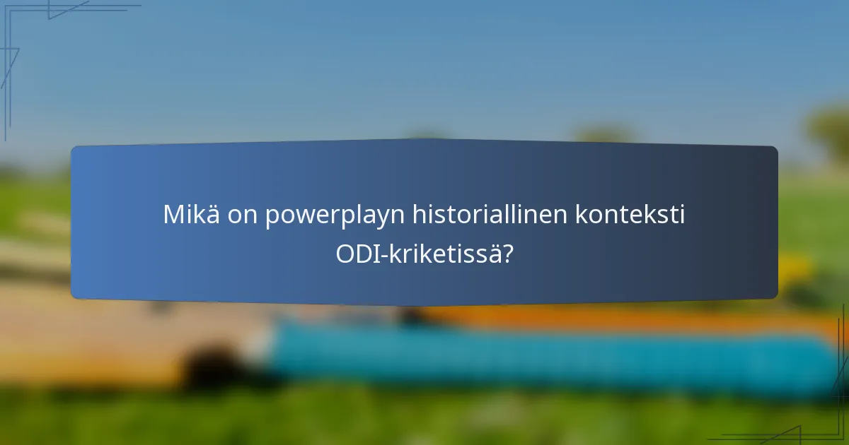 Mikä on powerplayn historiallinen konteksti ODI-kriketissä?