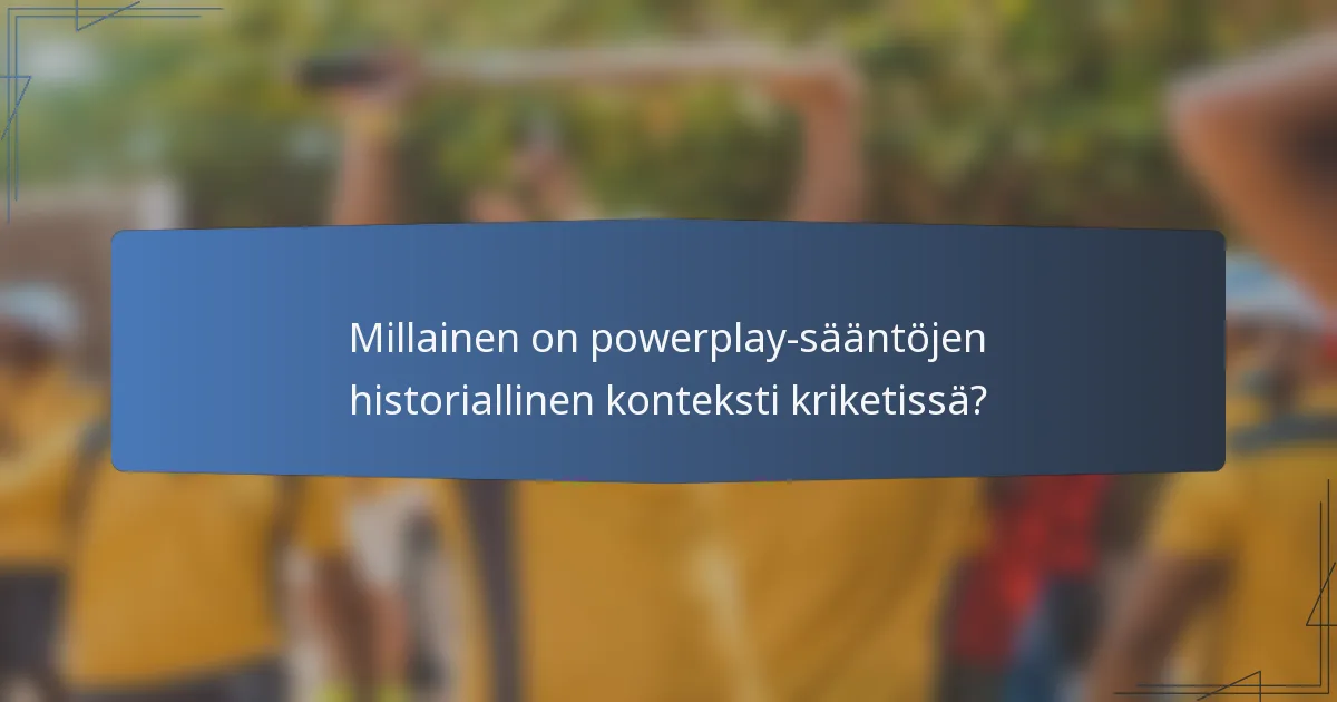 Millainen on powerplay-sääntöjen historiallinen konteksti kriketissä?