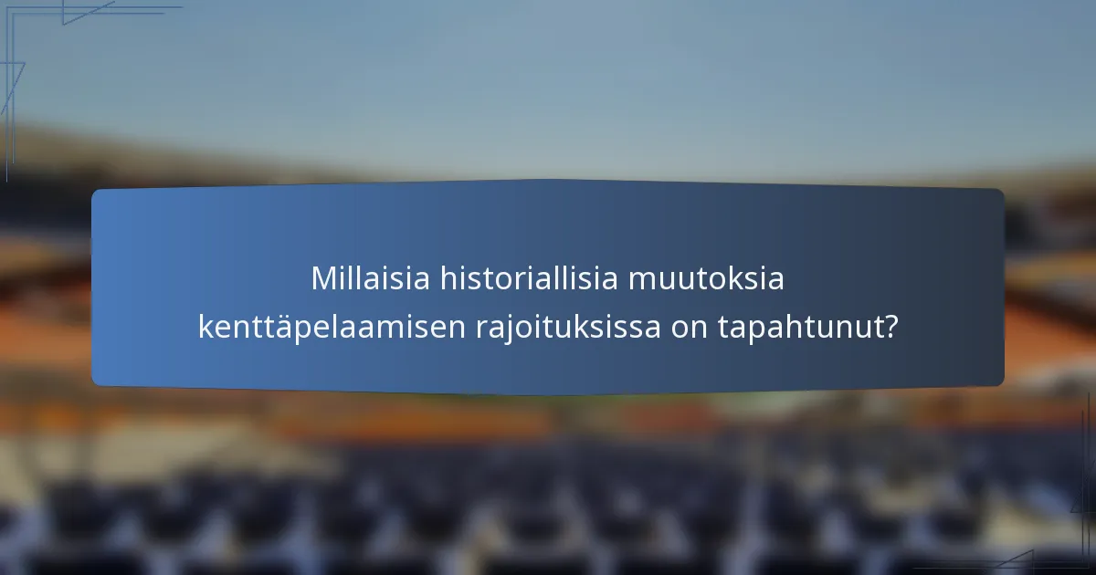 Millaisia historiallisia muutoksia kenttäpelaamisen rajoituksissa on tapahtunut?