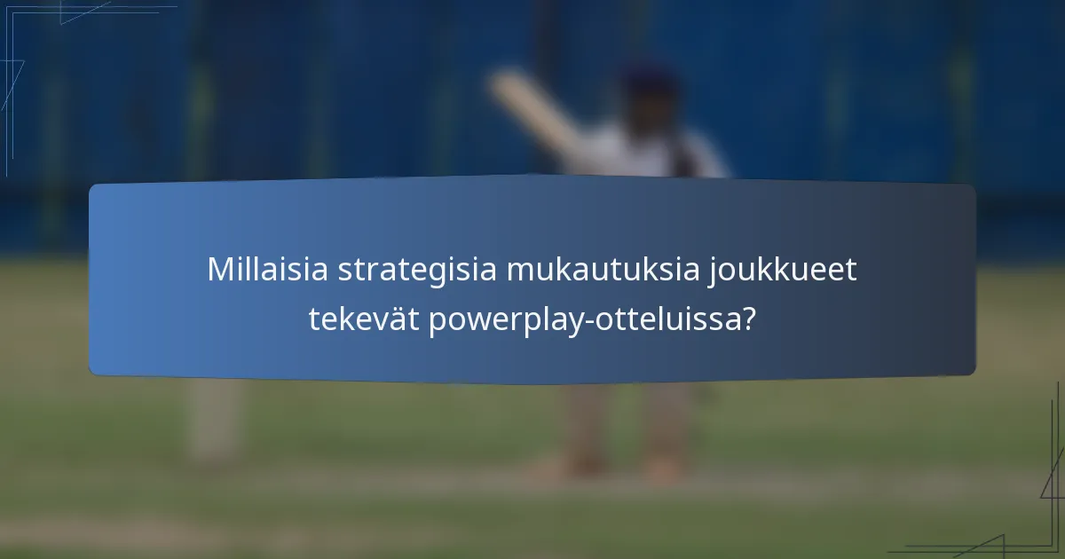 Millaisia strategisia mukautuksia joukkueet tekevät powerplay-otteluissa?