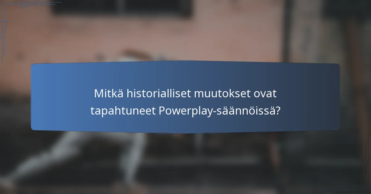 Mitkä historialliset muutokset ovat tapahtuneet Powerplay-säännöissä?