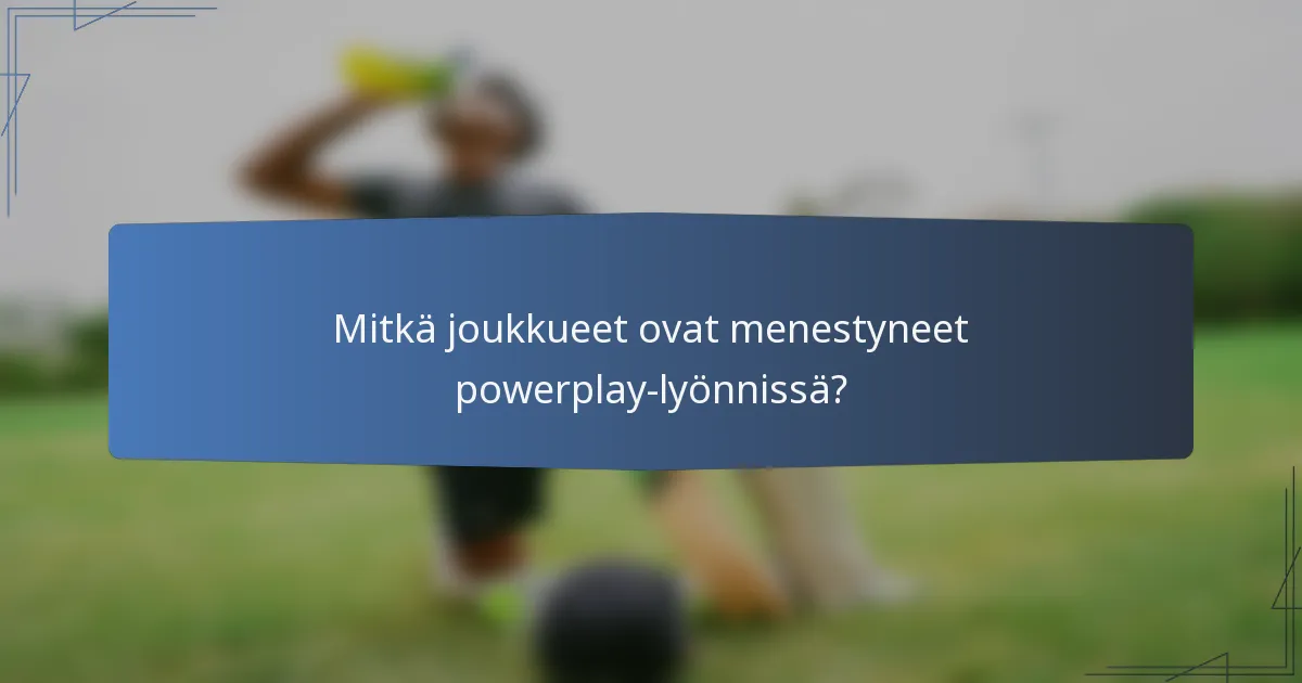 Mitkä joukkueet ovat menestyneet powerplay-lyönnissä?