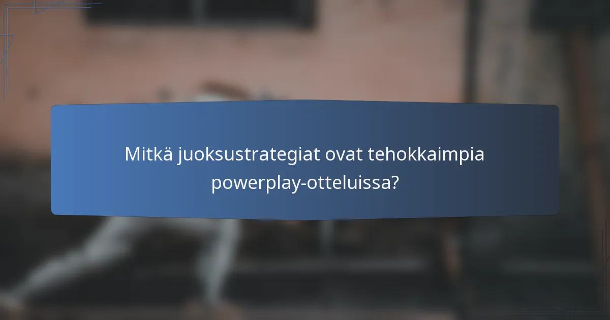 Mitkä juoksustrategiat ovat tehokkaimpia powerplay-otteluissa?
