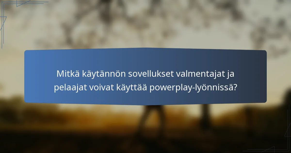 Mitkä käytännön sovellukset valmentajat ja pelaajat voivat käyttää powerplay-lyönnissä?