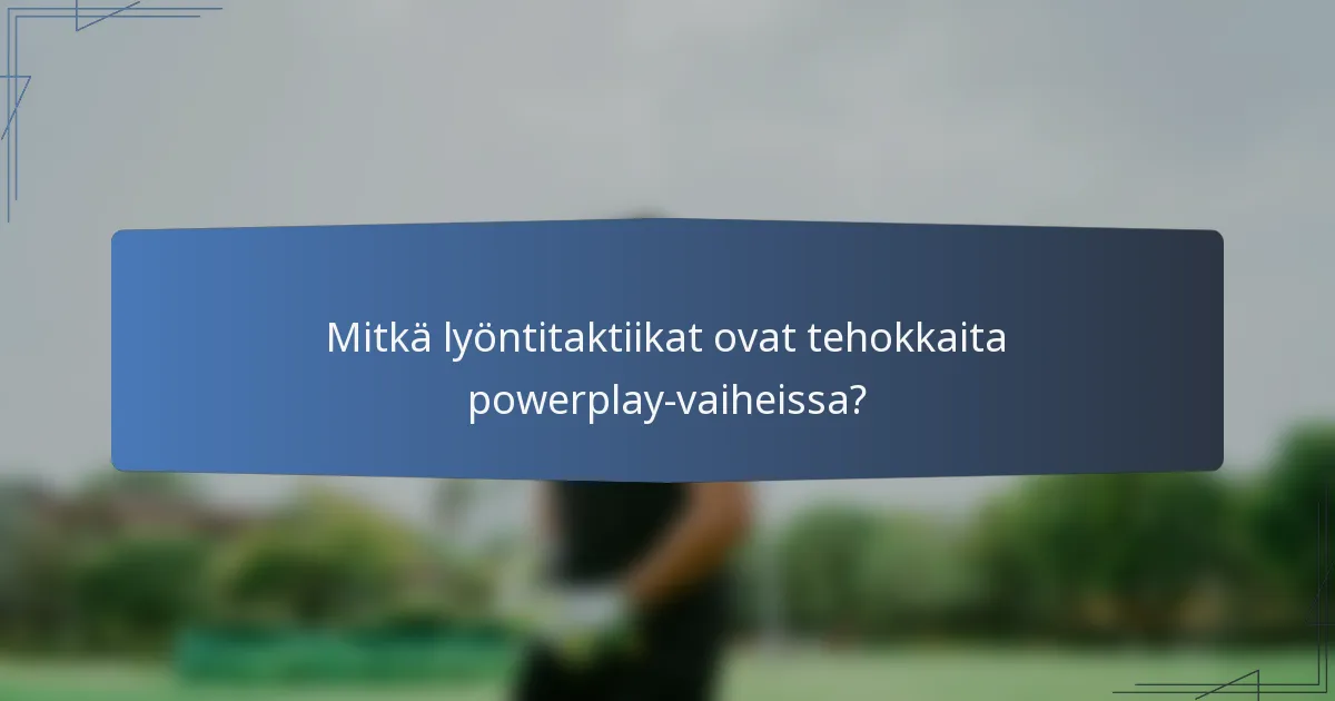 Mitkä lyöntitaktiikat ovat tehokkaita powerplay-vaiheissa?
