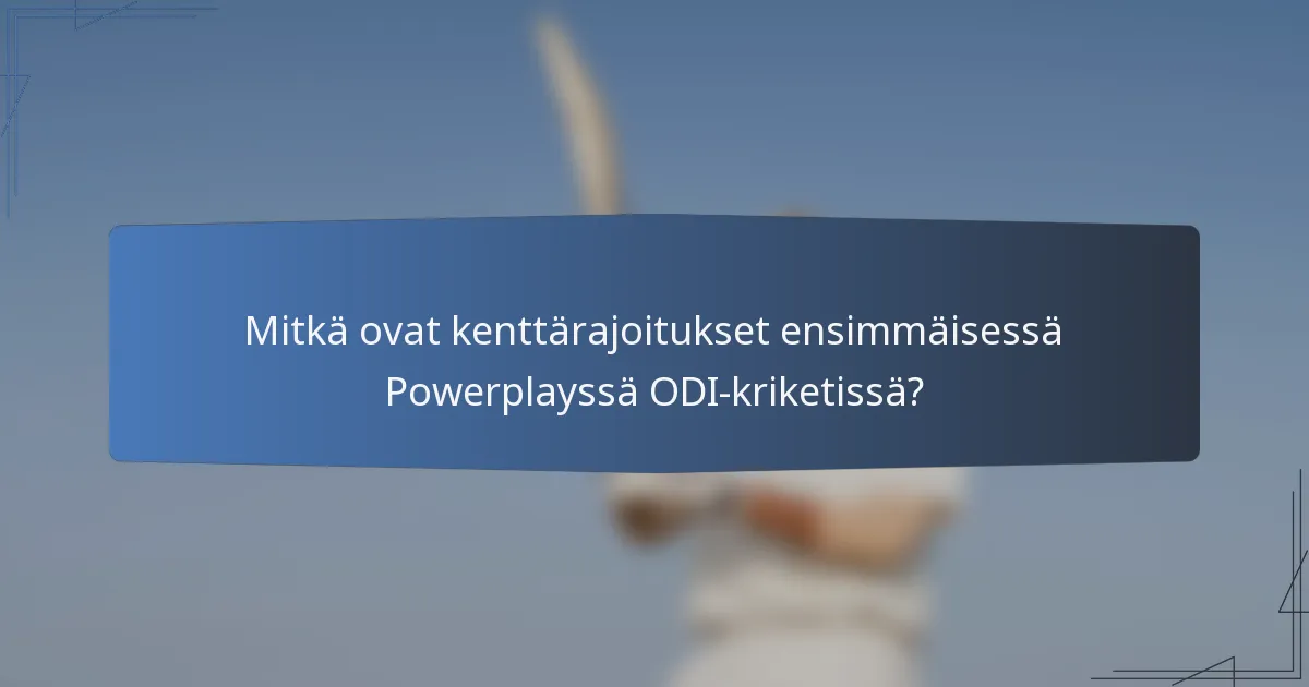 Mitkä ovat kenttärajoitukset ensimmäisessä Powerplayssä ODI-kriketissä?