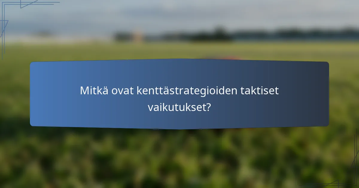 Mitkä ovat kenttästrategioiden taktiset vaikutukset?