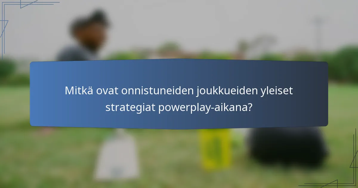 Mitkä ovat onnistuneiden joukkueiden yleiset strategiat powerplay-aikana?