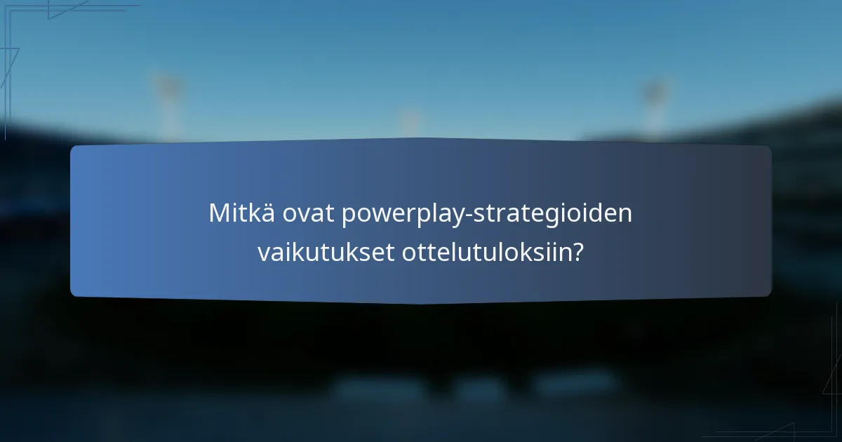 Mitkä ovat powerplay-strategioiden vaikutukset ottelutuloksiin?