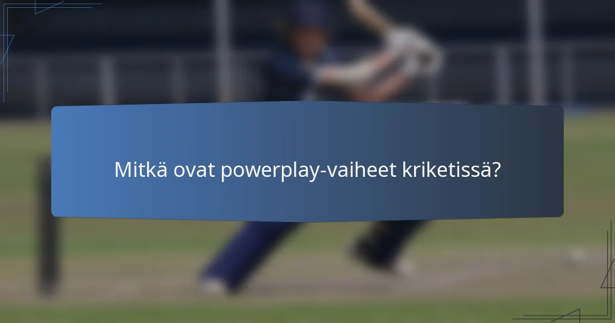 Mitkä ovat powerplay-vaiheet kriketissä?