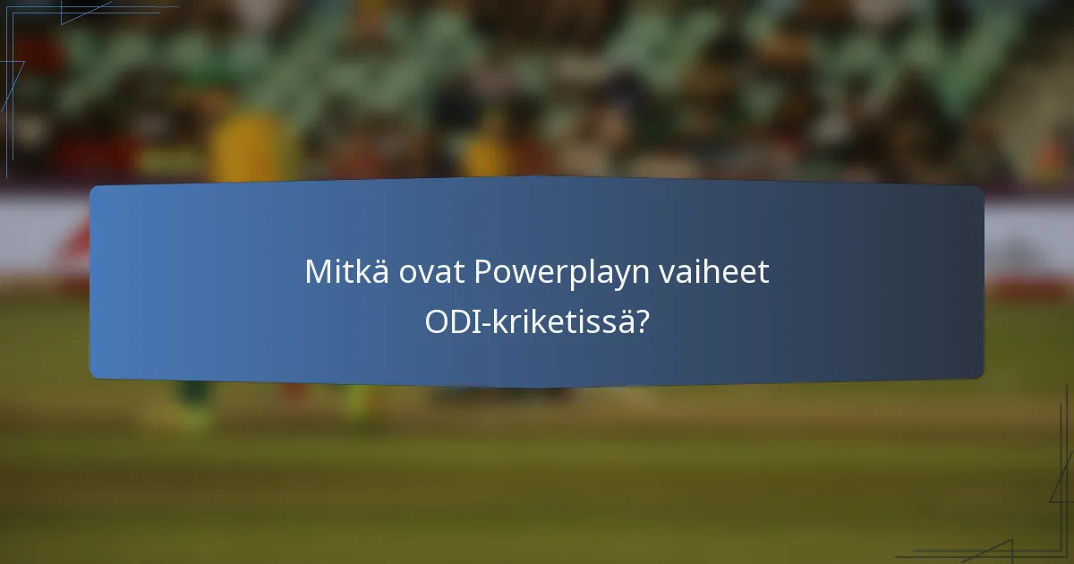 Mitkä ovat Powerplayn vaiheet ODI-kriketissä?