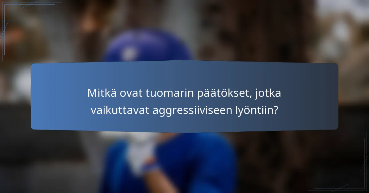 Mitkä ovat tuomarin päätökset, jotka vaikuttavat aggressiiviseen lyöntiin?