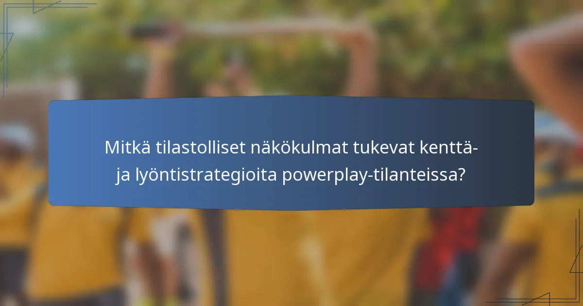 Mitkä tilastolliset näkökulmat tukevat kenttä- ja lyöntistrategioita powerplay-tilanteissa?