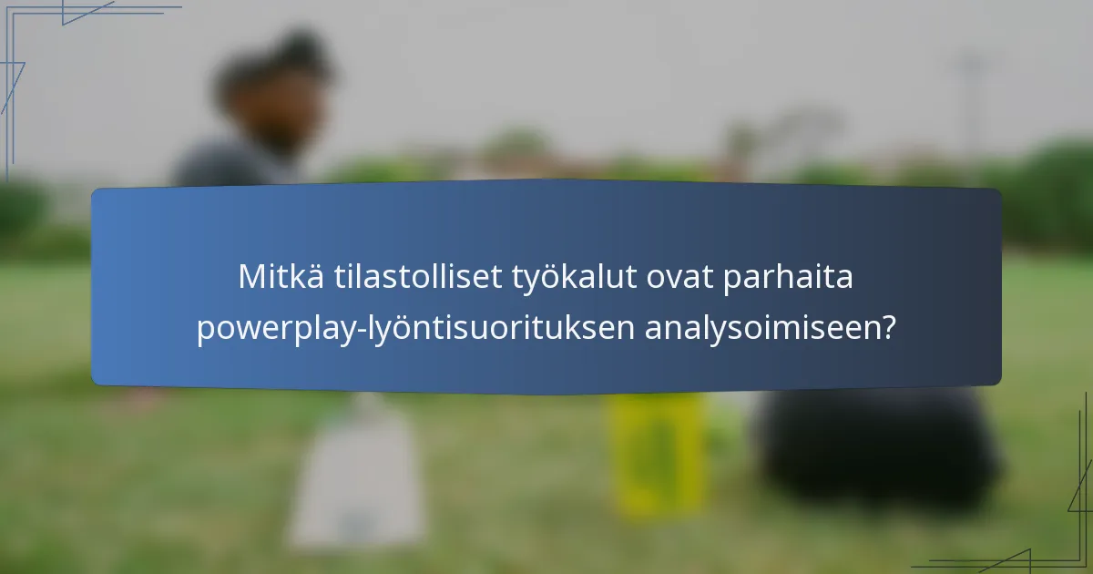 Mitkä tilastolliset työkalut ovat parhaita powerplay-lyöntisuorituksen analysoimiseen?